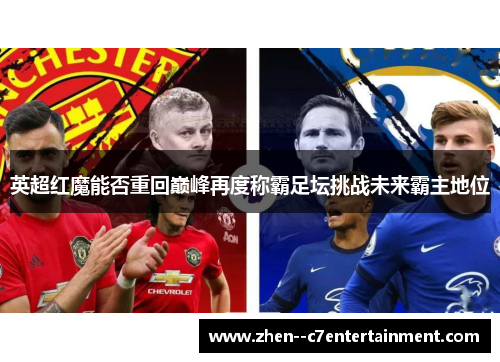 英超红魔能否重回巅峰再度称霸足坛挑战未来霸主地位