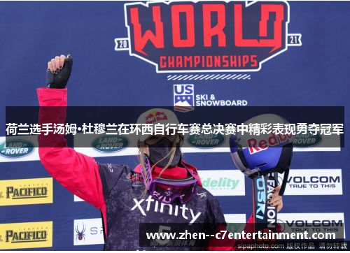 荷兰选手汤姆·杜穆兰在环西自行车赛总决赛中精彩表现勇夺冠军