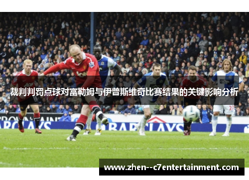 裁判判罚点球对富勒姆与伊普斯维奇比赛结果的关键影响分析