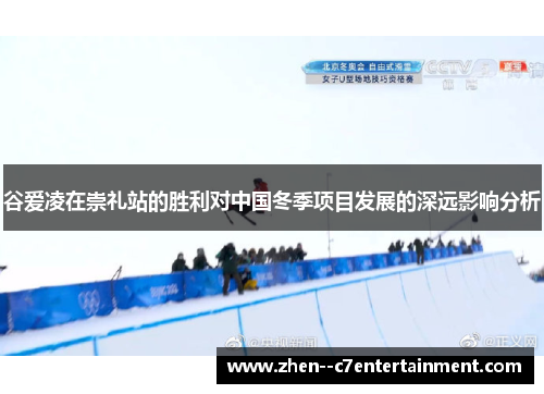 谷爱凌在崇礼站的胜利对中国冬季项目发展的深远影响分析