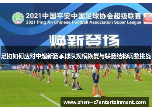 足协如何应对中超新赛季球队规模恢复与联赛结构调整挑战