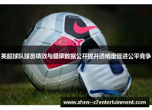 英超球队球员绩效与健康数据公开提升透明度促进公平竞争
