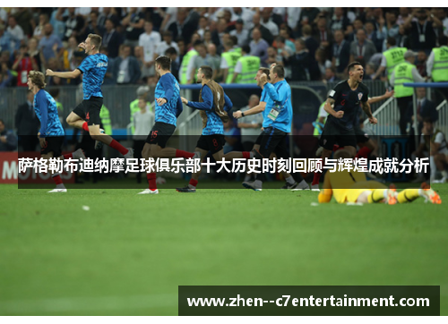 萨格勒布迪纳摩足球俱乐部十大历史时刻回顾与辉煌成就分析