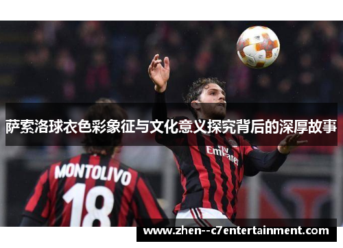 萨索洛球衣色彩象征与文化意义探究背后的深厚故事