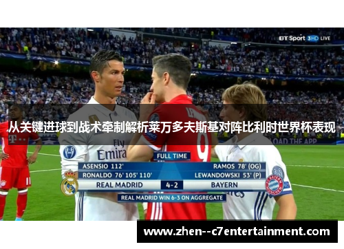 从关键进球到战术牵制解析莱万多夫斯基对阵比利时世界杯表现