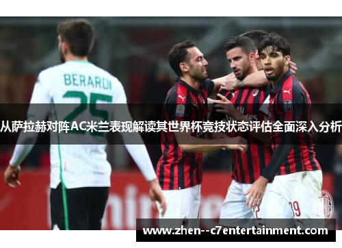 从萨拉赫对阵AC米兰表现解读其世界杯竞技状态评估全面深入分析