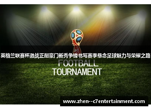 英格兰联赛杯激战正酣豪门新秀争锋书写赛季悬念足球魅力与荣耀之路