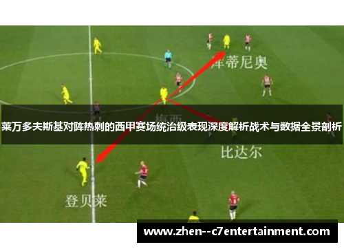 莱万多夫斯基对阵热刺的西甲赛场统治级表现深度解析战术与数据全景剖析