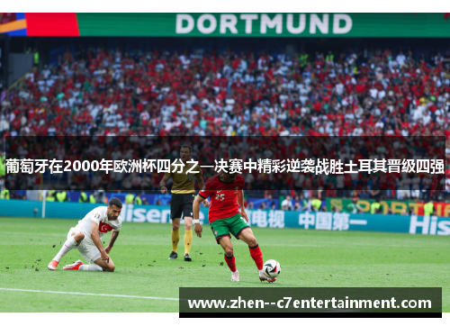 葡萄牙在2000年欧洲杯四分之一决赛中精彩逆袭战胜土耳其晋级四强