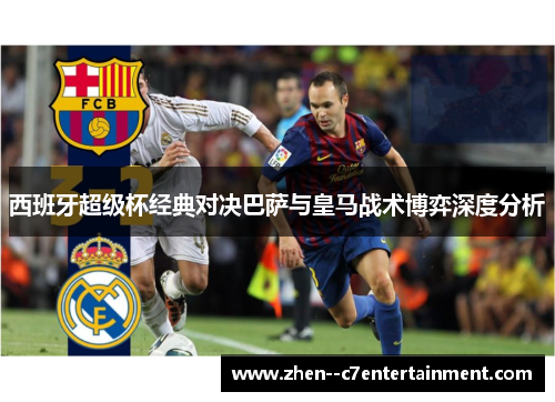 西班牙超级杯经典对决巴萨与皇马战术博弈深度分析