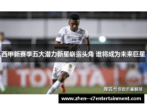西甲新赛季五大潜力新星崭露头角 谁将成为未来巨星