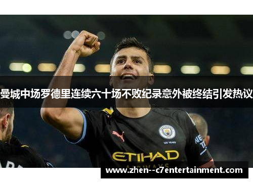 曼城中场罗德里连续六十场不败纪录意外被终结引发热议