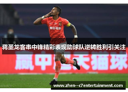 蒋圣龙客串中锋精彩表现助球队逆转胜利引关注