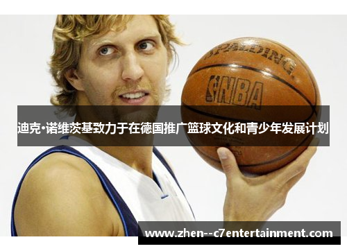 迪克·诺维茨基致力于在德国推广篮球文化和青少年发展计划