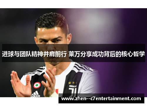 进球与团队精神并肩前行 莱万分享成功背后的核心哲学