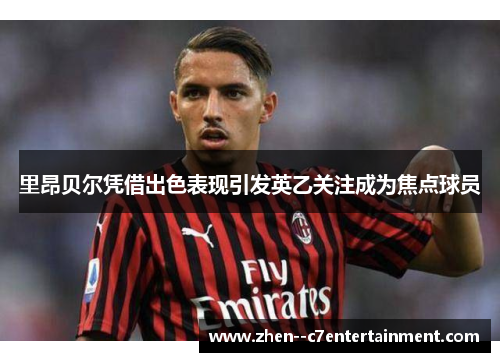 里昂贝尔凭借出色表现引发英乙关注成为焦点球员