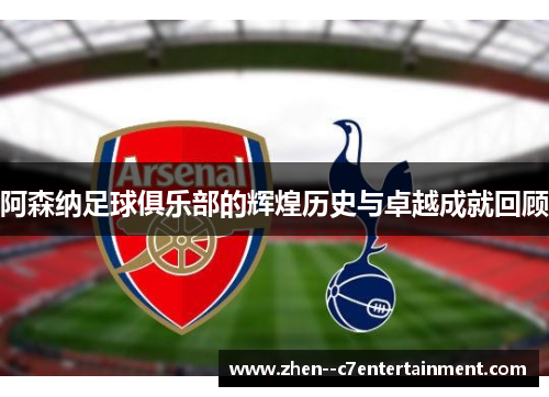 阿森纳足球俱乐部的辉煌历史与卓越成就回顾