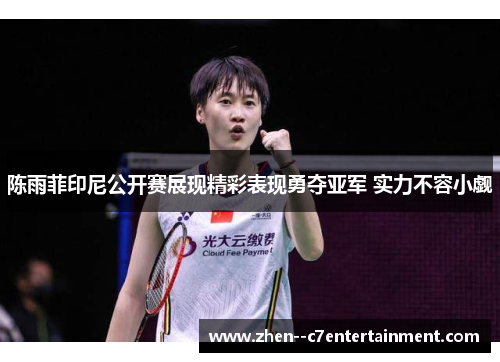 陈雨菲印尼公开赛展现精彩表现勇夺亚军 实力不容小觑