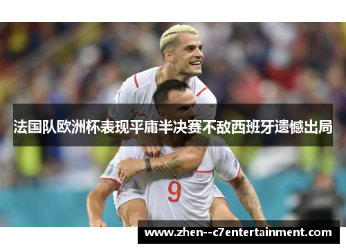 法国队欧洲杯表现平庸半决赛不敌西班牙遗憾出局