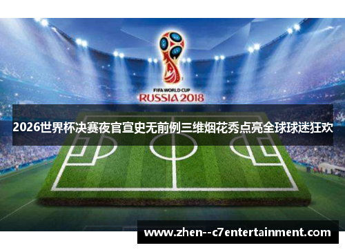 2026世界杯决赛夜官宣史无前例三维烟花秀点亮全球球迷狂欢